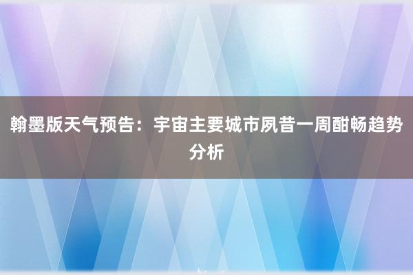 翰墨版天气预告：宇宙主要城市夙昔一周酣畅趋势分析